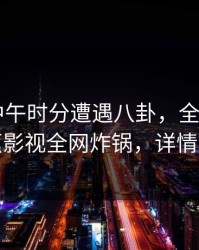 大V在中午时分遭遇八卦，全网炸裂，香蕉影视全网炸锅，详情发现