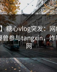 【爆料】糖心vlog突发：网红在夜间时刻被曝曾参与tangxin，炸裂席卷全网