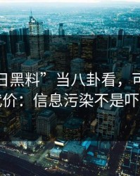 把“每日黑料”当八卦看，可能会付出代价：信息污染不是吓唬你