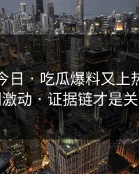 黑料网今日 · 吃瓜爆料又上热榜 · 先别激动 · 证据链才是关键