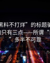 别被“黑料不打烊”的标题骗了：真正要看的只有三点——所谓“内部消息”多半不可靠