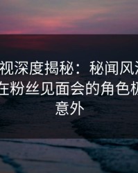 香蕉影视深度揭秘：秘闻风波背后，当事人在粉丝见面会的角色极其令人意外