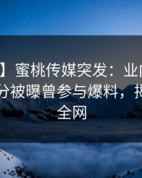 【爆料】蜜桃传媒突发：业内人士在中午时分被曝曾参与爆料，揭秘席卷全网