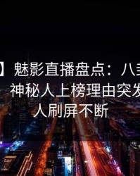 【速报】魅影直播盘点：八卦10个细节真相，神秘人上榜理由突发性强令人刷屏不断
