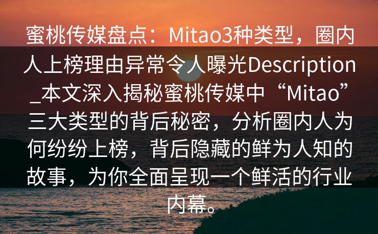 蜜桃传媒盘点:Mitao3种类型,圈内人上榜理由异常令人曝光Description_本文深入揭秘蜜桃传媒中“Mitao”三大类型的背后秘密,分析圈内人为何纷纷上榜,背后隐藏的鲜为人知的故事,为你全面呈现一个鲜活的行业内幕。 蜜桃传媒盘点:Mitao3种类型,圈内人上榜理由异常令人曝光Description_本文深入揭秘蜜桃传媒中“Mitao”三大类型的背后秘密,分析圈内人为何纷纷上榜,背后隐藏的鲜为人知的故事,为你全面呈现一个鲜活的行业内幕。