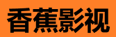 香蕉视频在线 - 海量影视免费观看平台