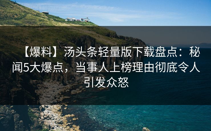 【爆料】汤头条轻量版下载盘点:秘闻5大爆点,当事人上榜理由彻底令人引发众怒 【爆料】汤头条轻量版下载盘点:秘闻5大爆点,当事人上榜理由彻底令人引发众怒