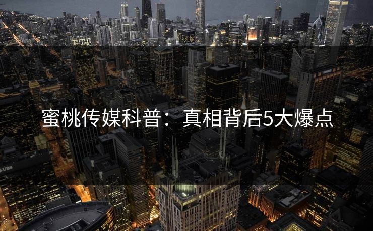 蜜桃传媒科普：真相背后5大爆点