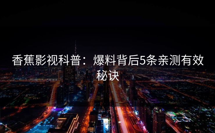 香蕉影视科普:爆料背后5条亲测有效秘诀 香蕉影视科普:爆料背后5条亲测有效秘诀