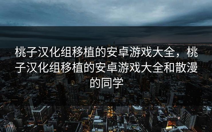 桃子汉化组移植的安卓游戏大全，桃子汉化组移植的安卓游戏大全和散漫的同学