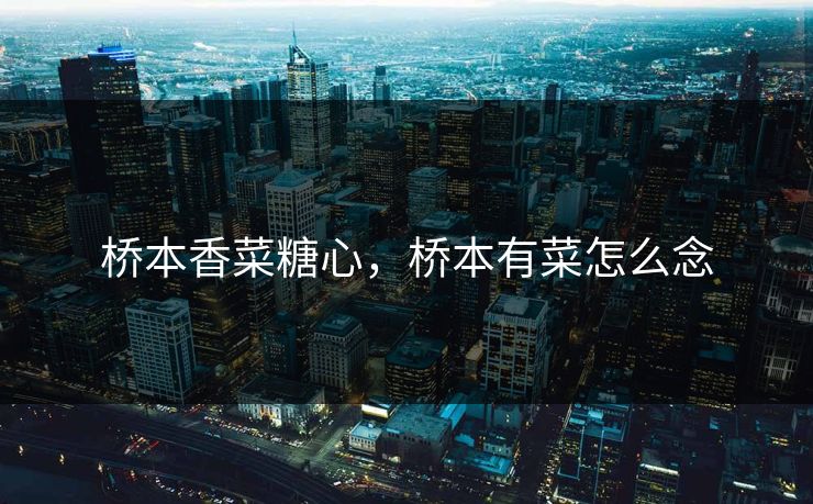 桥本香菜糖心,桥本有菜怎么念 桥本香菜糖心,桥本有菜怎么念
