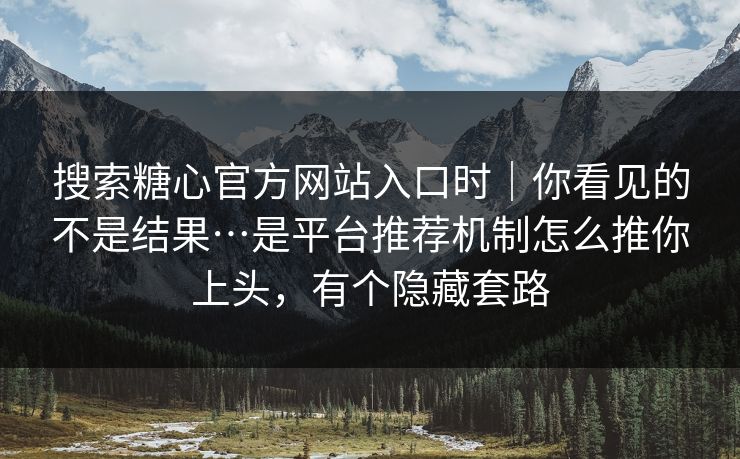 搜索糖心官方网站入口时|你看见的不是结果…是平台推荐机制怎么推你上头,有个隐藏套路 搜索糖心官方网站入口时|你看见的不是结果…是平台推荐机制怎么推你上头,有个隐藏套路