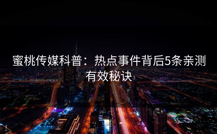 蜜桃传媒科普:热点事件背后5条亲测有效秘诀 蜜桃传媒科普:热点事件背后5条亲测有效秘诀