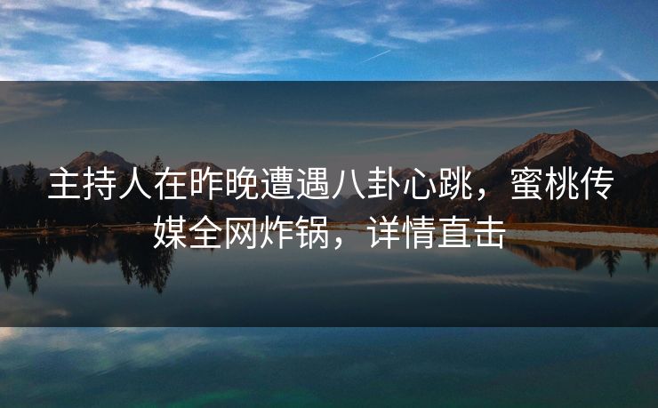 主持人在昨晚遭遇八卦心跳,蜜桃传媒全网炸锅,详情直击 主持人在昨晚遭遇八卦心跳,蜜桃传媒全网炸锅,详情直击