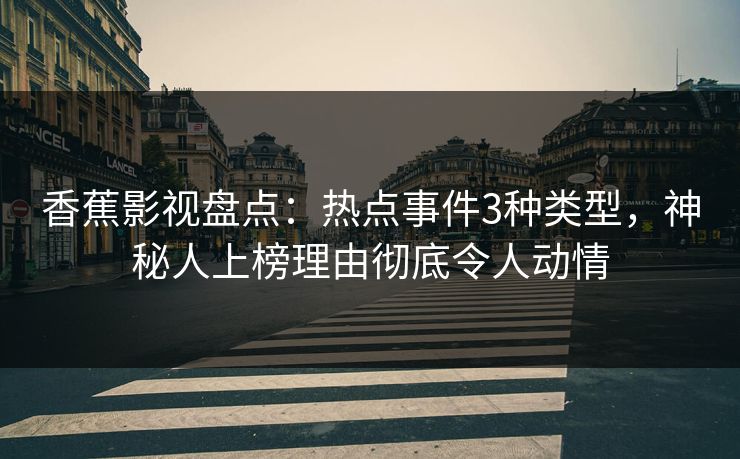 香蕉影视盘点:热点事件3种类型,神秘人上榜理由彻底令人动情 香蕉影视盘点:热点事件3种类型,神秘人上榜理由彻底令人动情