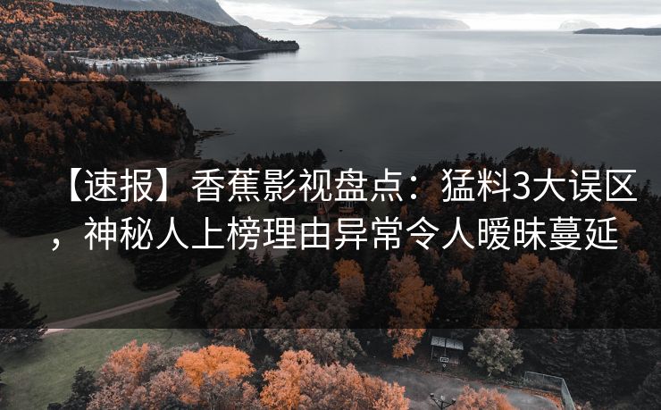 【速报】香蕉影视盘点:猛料3大误区,神秘人上榜理由异常令人暧昧蔓延 【速报】香蕉影视盘点:猛料3大误区,神秘人上榜理由异常令人暧昧蔓延