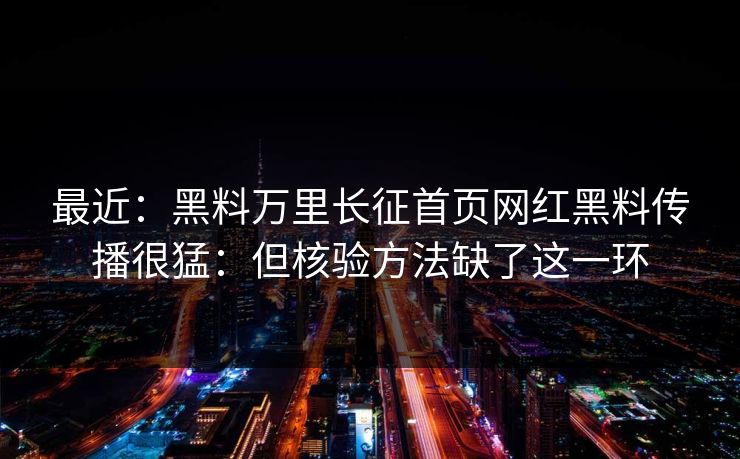 最近：黑料万里长征首页网红黑料传播很猛：但核验方法缺了这一环